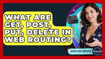 What Are GET, POST, PUT, DELETE In Web Routing? - Server Logic Simplified