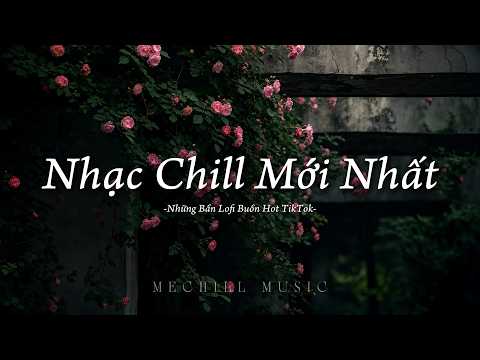 Nhạc Chill Mới Nhất - Nhạc Lofi Chill Buồn Nhẹ Nhàng Hot TikTok - Nhạc Chill TikTok 2026