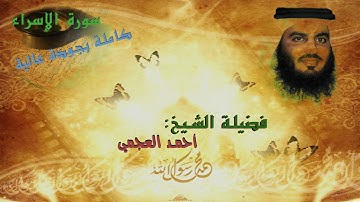 سورة الإسراء/ لفضيلة  الشيخ أحمد العجمي بجودة عالية