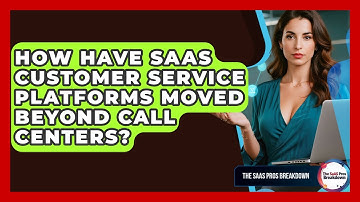How Have SaaS Customer Service Platforms Moved Beyond Call Centers? - The SaaS Pros Breakdown