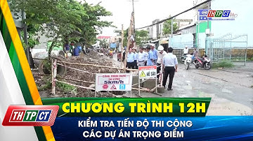 Kiểm tra tiến độ thi công các dự án trọng điểm | Cần Thơ TV