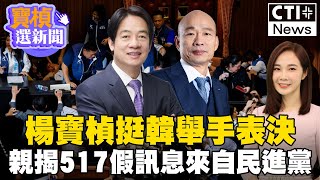 楊寶楨挺韓”舉手表決” 親揭517假訊息來自民進黨 #寶楨選新聞 #ctiplus @ctiplusnews