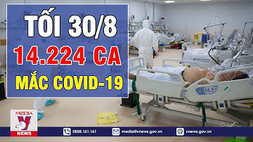 🔥TIN NÓNG COVID-19 TỐI 30/8: Thêm 14.224 Ca Mắc Mới, Bình Dương Có 6.050, TP.HCM Có 5.889 ca- VNEWS