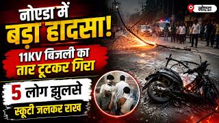 नोएडा में बड़ा हादसा! 11KV बिजली का तार टूटकर गिरा, 5 लोग झुलसे, स्कूटी जलकर राख