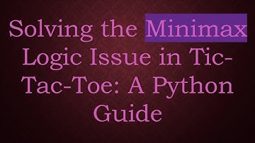 Solving the Minimax Logic Issue in Tic-Tac-Toe: A Python Guide