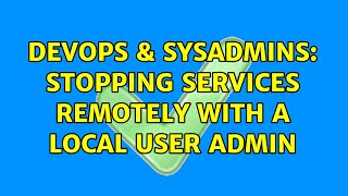 DevOps & SysAdmins: Stopping services remotely with a local user admin Content