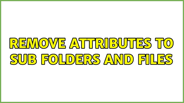 Remove attributes to sub folders and files (3 Solutions!!)