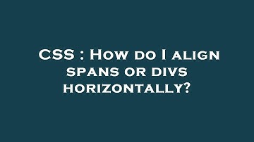 CSS : How do I align spans or divs horizontally?