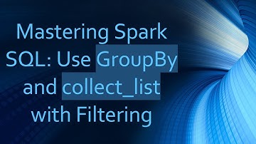 Mastering Spark SQL: Use GroupBy and collect_list with Filtering