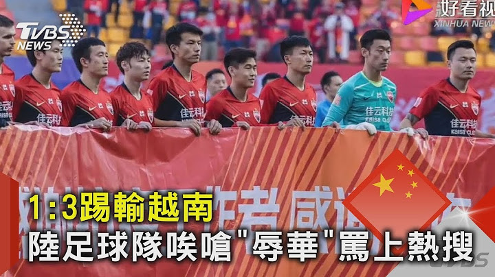 1:3踢輸越南 中國大陸足球隊唉嗆「辱華」罵上熱搜｜TVBS新聞 - 天天要聞