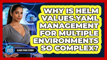 Why Is Helm Values.yaml Management For Multiple Environments So Complex? - Cloud Stack Studio