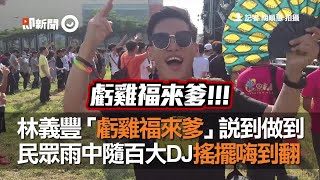 林義豐「虧雞福來爹」說到做到　民眾雨中隨百大DJ搖擺嗨到