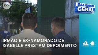 Isabelle’s brother and ex-boyfriend give statements as investigation continues | Balanço Geral CE