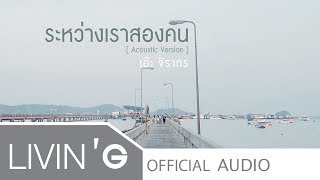 Video thumbnail of "ระหว่างเราสองคน (Acoustic Version) - เอ๊ะ จิรากร [Official Audio]"