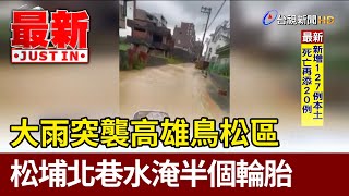 大雨突襲高雄 鳥松區松埔北巷水淹半個輪胎【最新快訊】