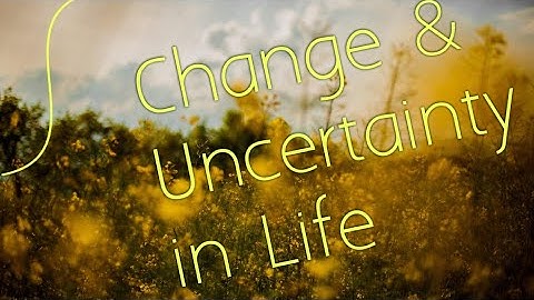 Embracing Change and Uncertainty in Life