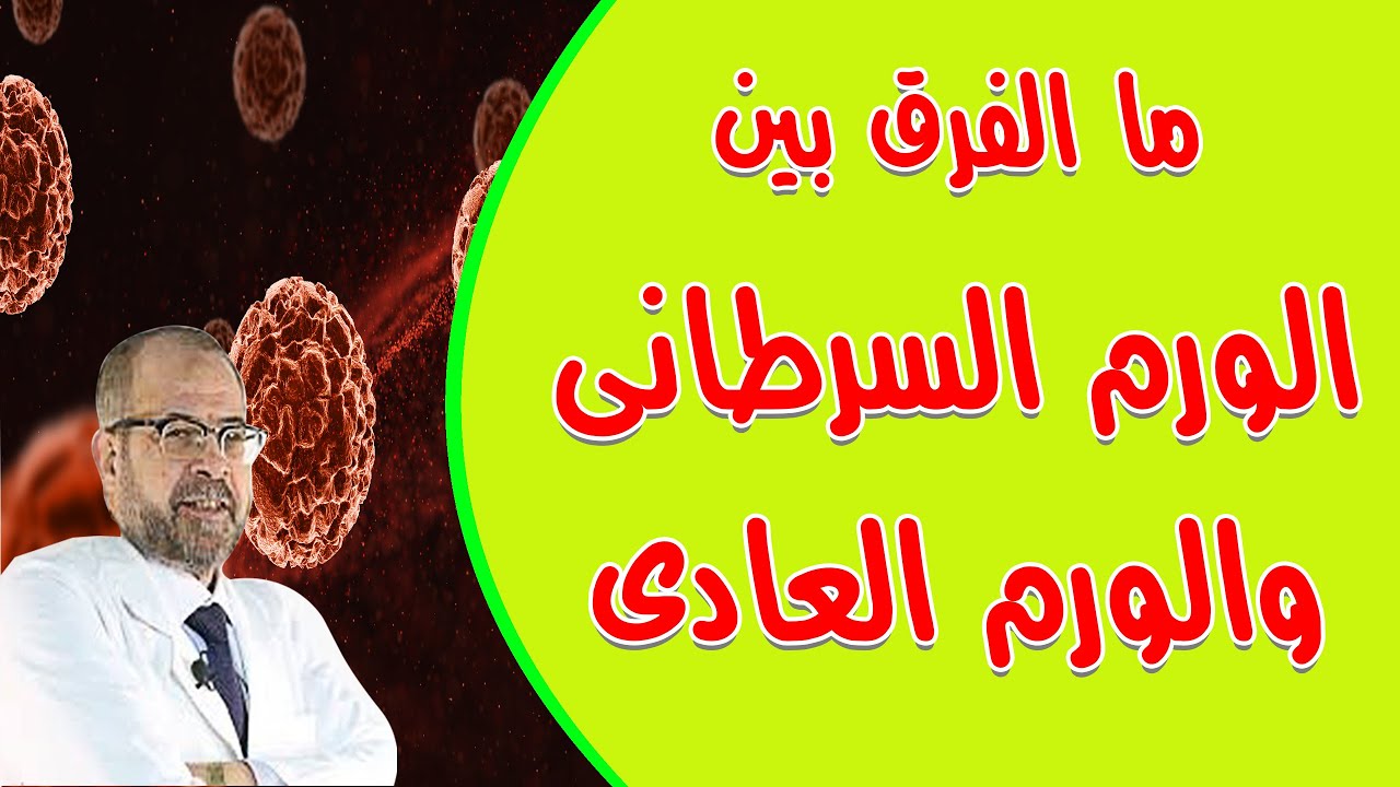 ( لازم نعرف ) الفرق بين الورم السرطانى والورم العادى  { 32 }/ دكتور جودة محمد عواد