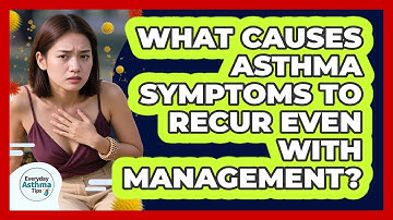 What Causes Asthma Symptoms To Recur Even With Management? - Everyday Asthma Tips