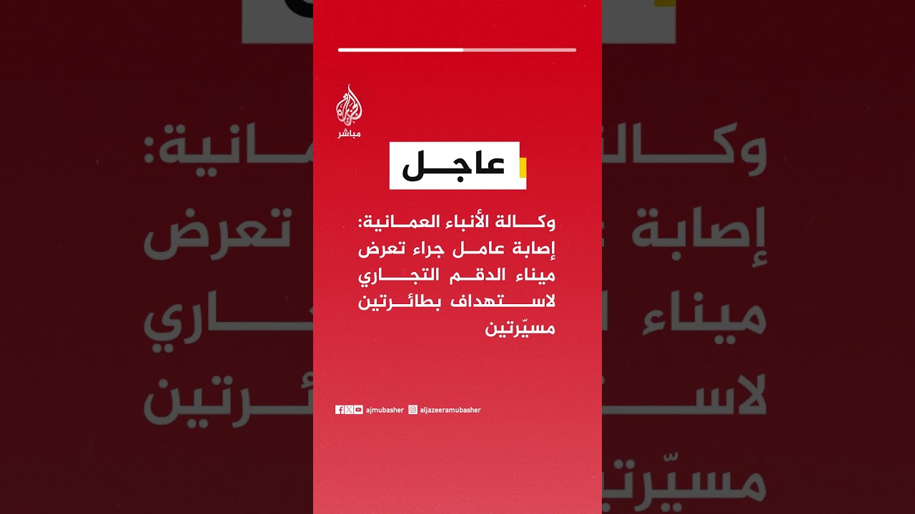 وكالة الأنباء العمانية: إصابة عامل جراء تعرض ميناء الدقم التجاري لاستهداف بطائرتين مسيّرتين