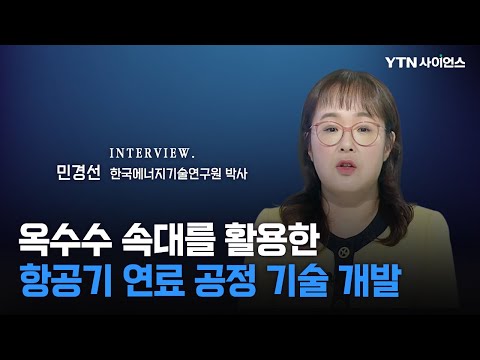 과학人터뷰 버리는 옥수수 속대 항공유 대형차 연료로 변신한다 민경선 한국에너지기술연구원 박사 