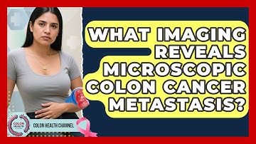 What Imaging Reveals Microscopic Colon Cancer Metastasis? - Colon Health Channel