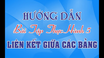 BÀI TÂP THỰC HÀNH 5 | LIÊN KẾT GIỮA CÁC BẢNG | TIN HỌC 12 | ACCESS 2016