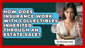 How Does Insurance Work With Collectibles Inherited Through An Estate Sale? - The Collectibles Guide