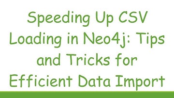 Speeding Up CSV Loading in Neo4j: Tips and Tricks for Efficient Data Import