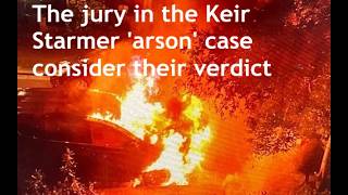 The jury considers its verdict in the Keir Starmer ‘arson’ attacks, but the media ignore this The Twist No One Saw Coming In The Arson Trial