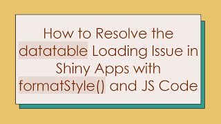 How To Resolve The Datatable Loading Issue In Shiny Apps With Formatstyle And Js Code