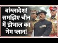 बांग्लादेश! समझिए चीन में डोभाल का गेम प्लान! | Ajit Dhoval China Visit Update | Bangladesh Pakistan