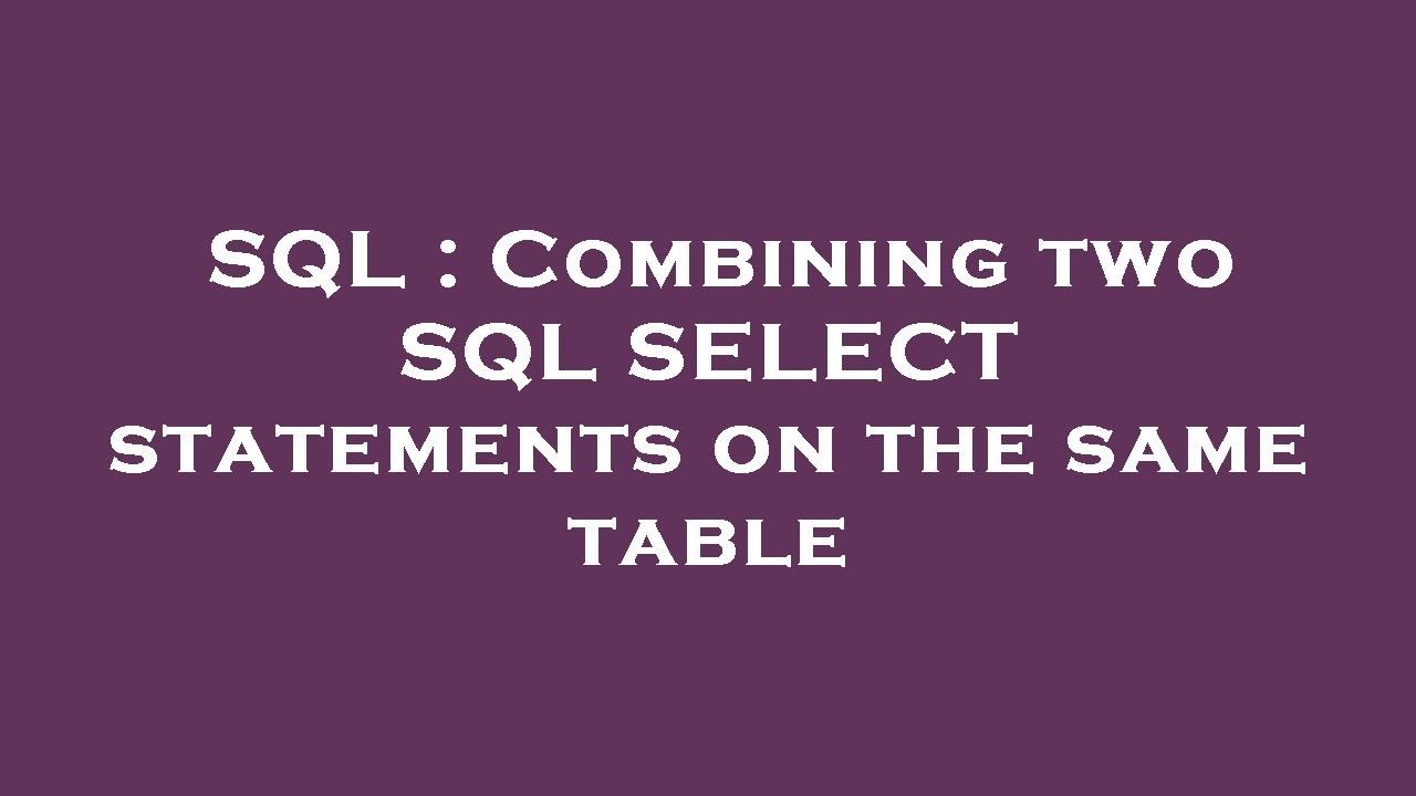 SQL : Combining two SQL SELECT statements on the same table