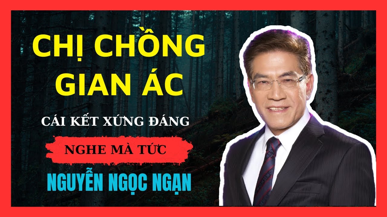 Nguyễn Ngọc Ngạn: Chị chồng ích kỷ và gian ác với cha mẹ ruột và cái kết xứng đáng.