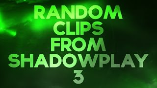 Random Clips From Shadowplay 3
