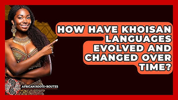 How Have Khoisan Languages Evolved And Changed Over Time? - African Roots And Routes