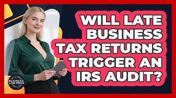 Will Late Business Tax Returns Trigger an IRS Audit?