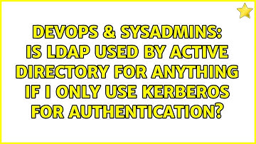Is LDAP used by Active Directory for anything if I only use Kerberos for authentication?