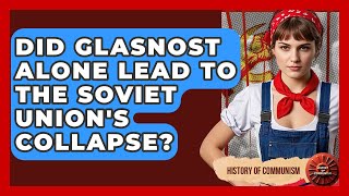 Did Glasnost Alone Lead To The Soviet Union's Collapse? - History of Communism