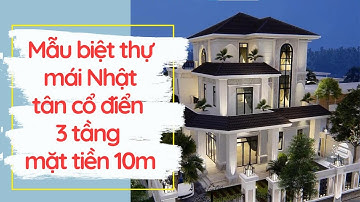 Mẫu thiết kế biệt thự mái Nhật tân cổ điển 3 tầng mặt tiền 10m | Thi công nhà đẹp