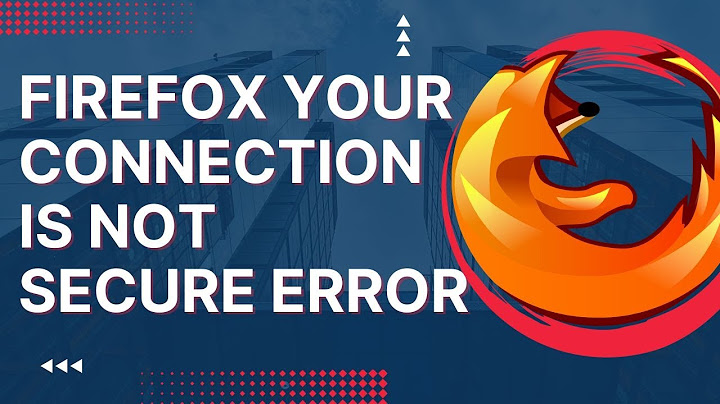 Sửa lỗi firefox your connection is not secure năm 2024