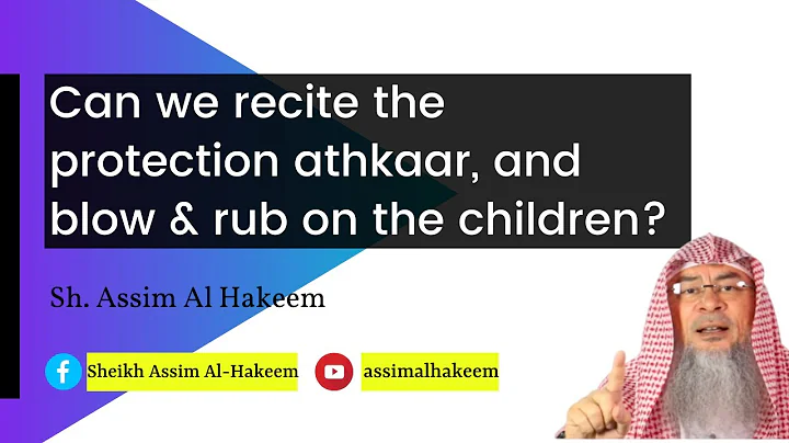 Can we recite the protection athkaar, and blow & rub on the children? | Sheikh Assim Al Hakeem