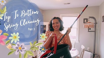 Top To Bottom Spring Cleaning | PART 3
