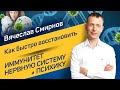 Как восстановить иммунитет, нервную систему и психику | Вячеслав Смирнов