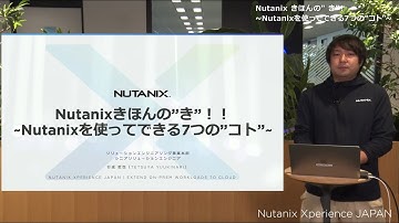 Nutanix きほんの" き"！Nutanixを使ってできる7つの"コト | Nutanix Xperience JAPAN