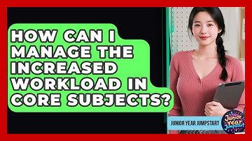 How Can I Manage The Increased Workload In Core Subjects? - Junior Year Jumpstart