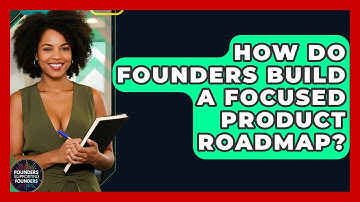 How Do Founders Build A Focused Product Roadmap? - Founders Supporting Founders