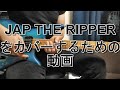 JAP THE RIPPER をカバーするための動画