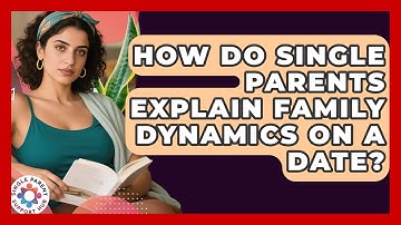 How Do Single Parents Explain Family Dynamics On A Date? - Single Parent Support Hub