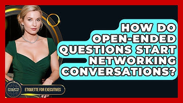 How Do Open-ended Questions Start Networking Conversations? - Etiquette for Executives