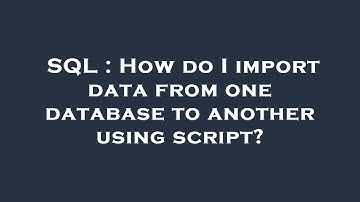 SQL : How do I import data from one database to another using script?